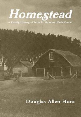 Homestead, a Family History of Leon R. Hunt and Beth Carroll