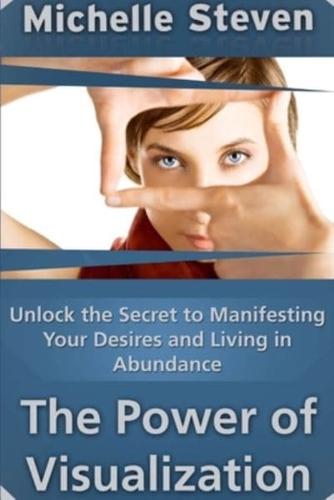 Unlock the Secret to Manifesting Your Desires and Living in Abundance: The Power of Visualization