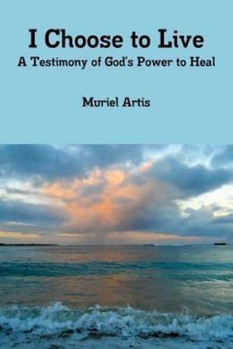 I Choose to Live: A Testimony of God's Power to Heal