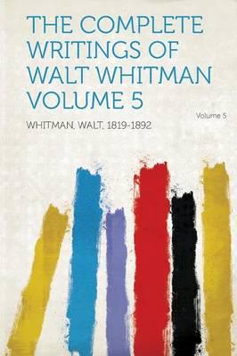 The Complete Writings of Walt Whitman Volume 5