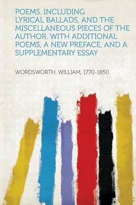 Poems. Including Lyrical Ballads, and the Miscellaneous Pieces of the Author. With Additional Poems, a New Preface, and a Supplementary Essay