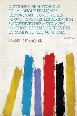 Dictionnaire Historique De La Langue Francaise, Comprenant l'Origine, Les Formes Diverses, Les Acception Successives Des Mots, Avec Un Choix d'Exemple