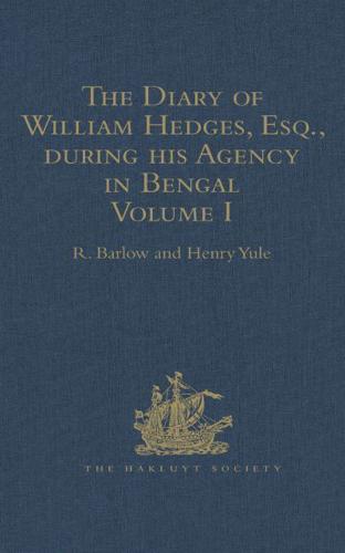 The Diary of William Hedges, Esq. (Afterwards Sir William Hedges) During His Agency in Bengal, as Well as on His Voyage Out and Return Overland (1681-1687)