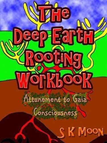 The Deep Earth Rooting Workbook - Attunement to Gaia Consciousness