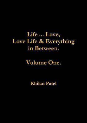 Life ... Love, Love Life & Everything in Between. Volume One.