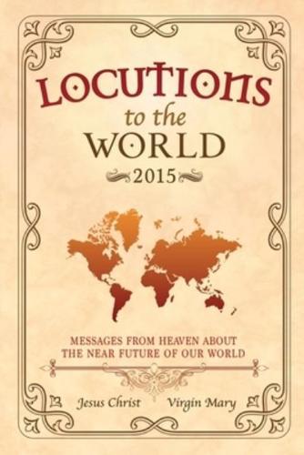 Locutions to the World - 2015: Messages from Heaven about the near Future of our World