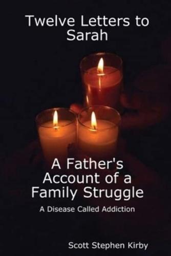 Twelve Letters to Sarah:  A Father's Account of a Family Struggle:  A Disease Called Addiction