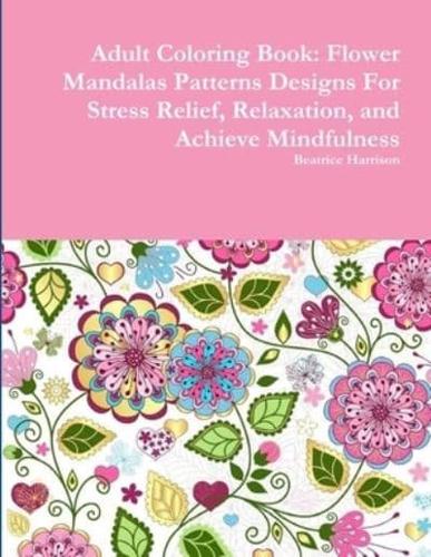 Adult Coloring Book: Flower Mandalas Patterns Designs For Stress Relief, Relaxation, and Achieve Mindfulness