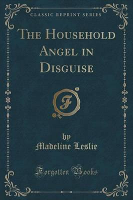 The Household Angel in Disguise (Classic Reprint)