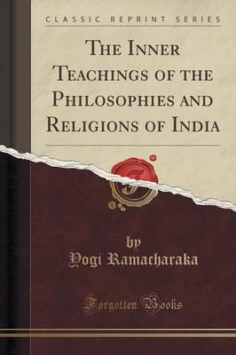 The Inner Teachings of the Philosophies and Religions of India (Classic Reprint)