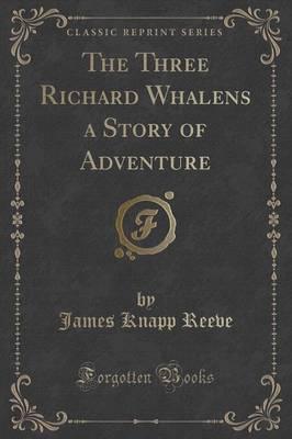 The Three Richard Whalens a Story of Adventure (Classic Reprint)