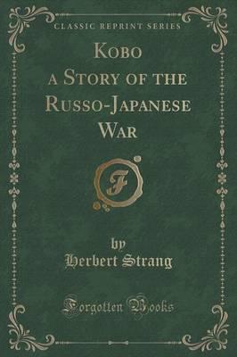 Kobo a Story of the Russo-Japanese War (Classic Reprint)