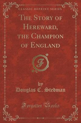 The Story of Hereward, the Champion of England (Classic Reprint)