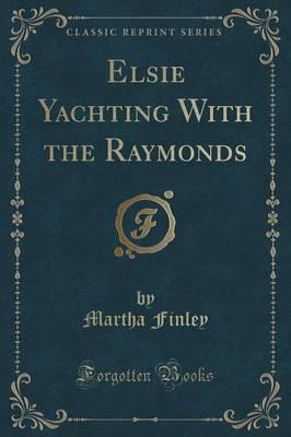 Elsie Yachting With the Raymonds (Classic Reprint)