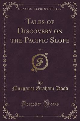 Tales of Discovery on the Pacific Slope, Vol. 4 (Classic Reprint)