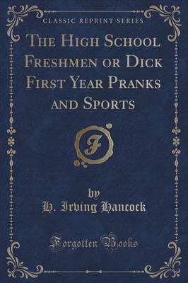 The High School Freshmen or Dick First Year Pranks and Sports (Classic Reprint)