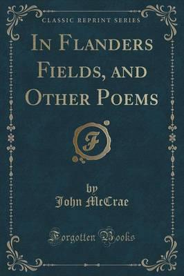 In Flanders Fields, and Other Poems (Classic Reprint)