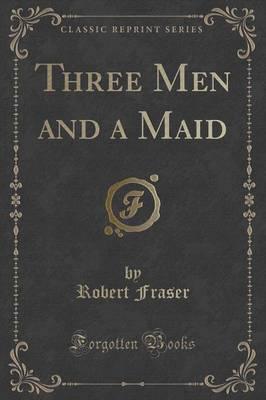 Three Men and a Maid (Classic Reprint)