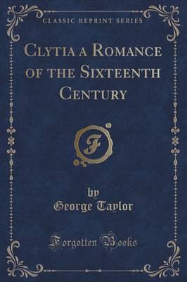 Clytia a Romance of the Sixteenth Century (Classic Reprint)