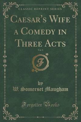 Caesar's Wife a Comedy in Three Acts, Vol. 1 (Classic Reprint)