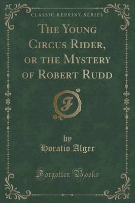 The Young Circus Rider, or the Mystery of Robert Rudd (Classic Reprint)