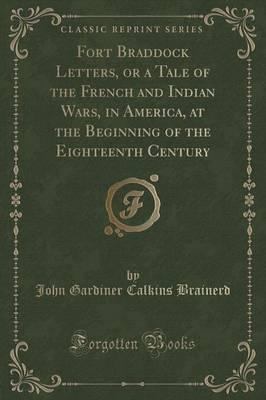 Fort Braddock Letters, or a Tale of the French and Indian Wars, in America, at the Beginning of the Eighteenth Century (Classic Reprint)