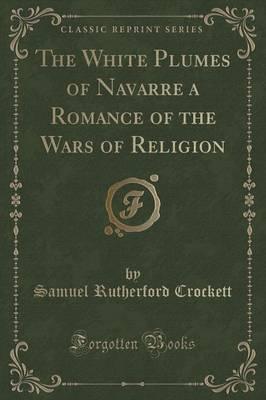 The White Plumes of Navarre a Romance of the Wars of Religion (Classic Reprint)