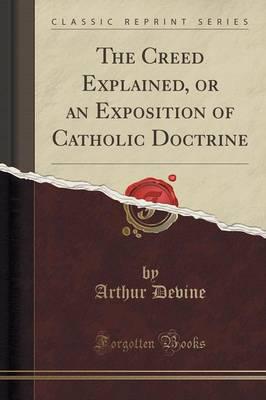 The Creed Explained, or an Exposition of Catholic Doctrine (Classic Reprint)