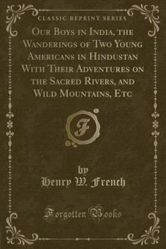 Our Boys in India, the Wanderings of Two Young Americans in Hindustan With Their Adventures on the Sacred Rivers, and Wild Mountains, Etc (Classic Reprint)