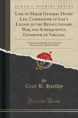 Life of Major General Henry Lee, Commander of Lee's Legion in the Revolutionary War, and Subsequently Governor of Virginia