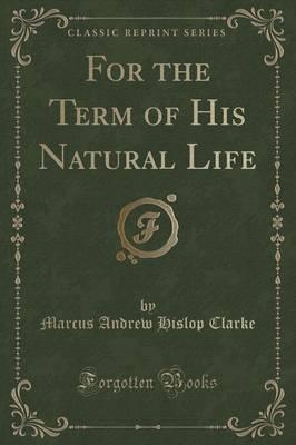 For the Term of His Natural Life (Classic Reprint)