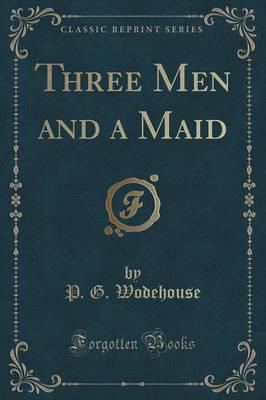 Three Men and a Maid (Classic Reprint)