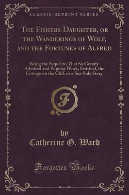 The Fishers Daughter, or the Wanderings of Wolf, and the Fortunes of Alfred
