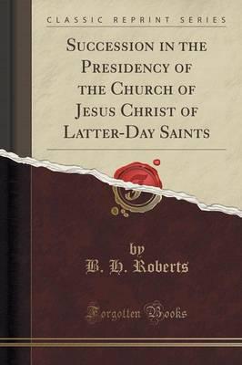 Succession in the Presidency of the Church of Jesus Christ of Latter-Day Saints (Classic Reprint)