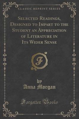 Selected Readings, Designed to Impart to the Student an Appreciation of Literature in Its Wider Sense (Classic Reprint)