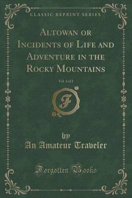 Altowan or Incidents of Life and Adventure in the Rocky Mountains, Vol. 2 of 2 (Classic Reprint)