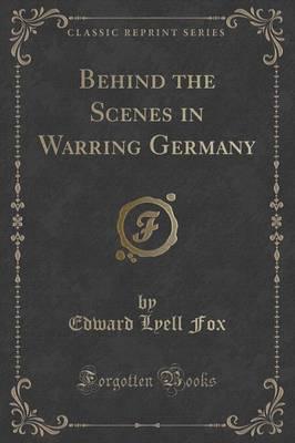 Behind the Scenes in Warring Germany (Classic Reprint)