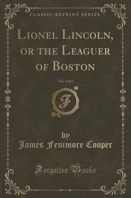 Lionel Lincoln, or the Leaguer of Boston, Vol. 1 of 2 (Classic Reprint)