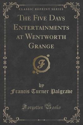 The Five Days Entertainments at Wentworth Grange (Classic Reprint)