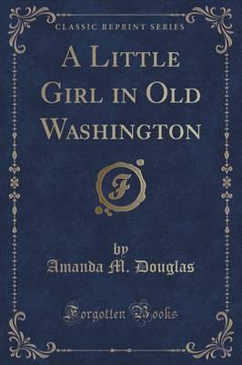 A Little Girl in Old Washington (Classic Reprint)
