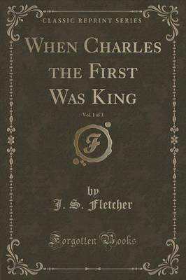 When Charles the First Was King, Vol. 1 of 3 (Classic Reprint)