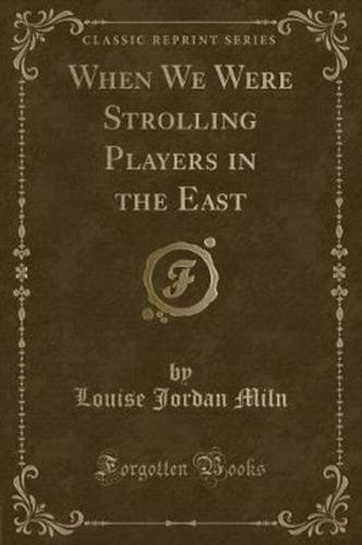 When We Were Strolling Players in the East (Classic Reprint)