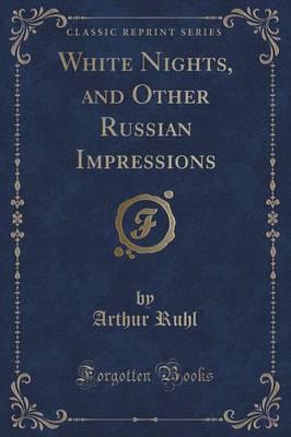 White Nights, and Other Russian Impressions (Classic Reprint)