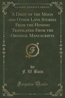 A Digit of the Moon and Other Love Stories from the Hindoo Translated from the Original Manuscripts (Classic Reprint)
