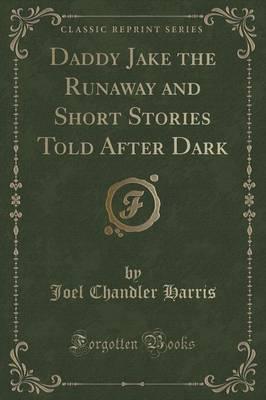 Daddy Jake the Runaway and Short Stories Told After Dark (Classic Reprint)