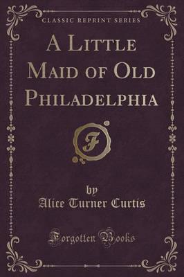 A Little Maid of Old Philadelphia (Classic Reprint)