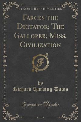 Farces the Dictator; The Galloper; Miss. Civilization (Classic Reprint)