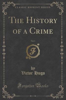 The History of a Crime, Vol. 1 (Classic Reprint)