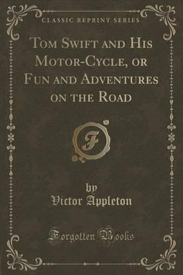Tom Swift and His Motor-Cycle, or Fun and Adventures on the Road (Classic Reprint)
