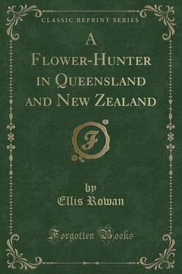 A Flower-Hunter in Queensland and New Zealand (Classic Reprint)
